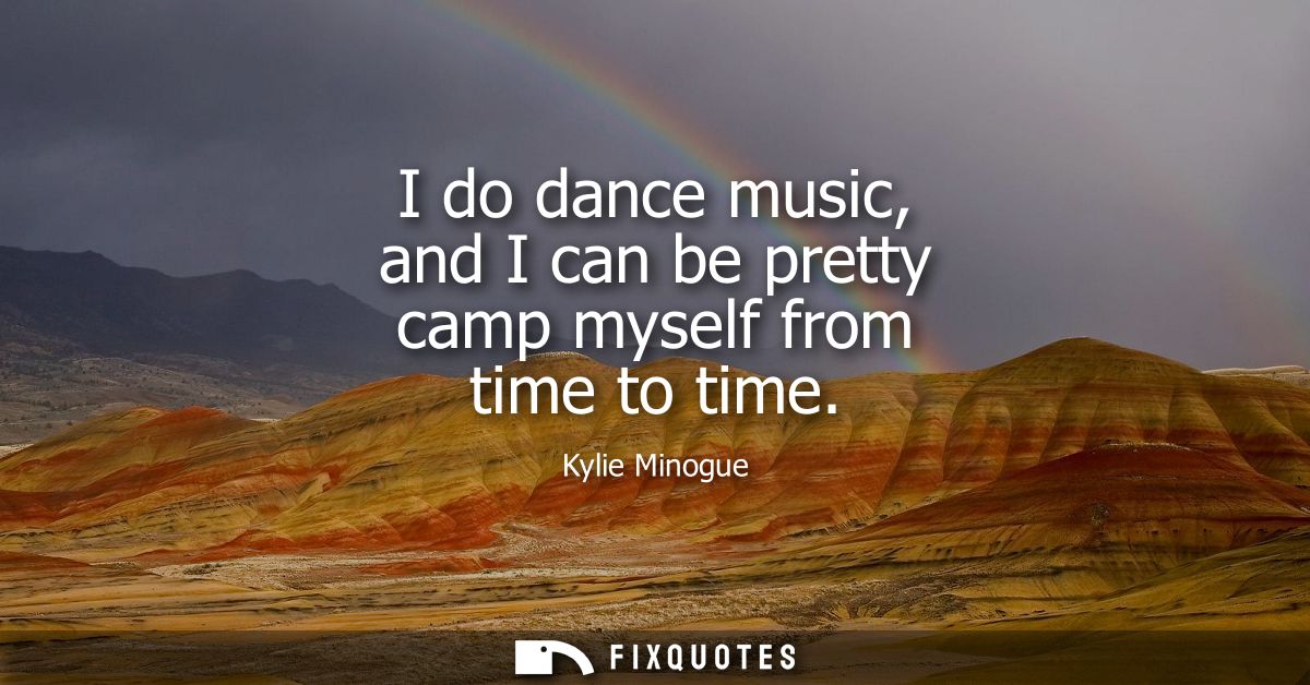 I do dance music, and I can be pretty camp myself from time to time