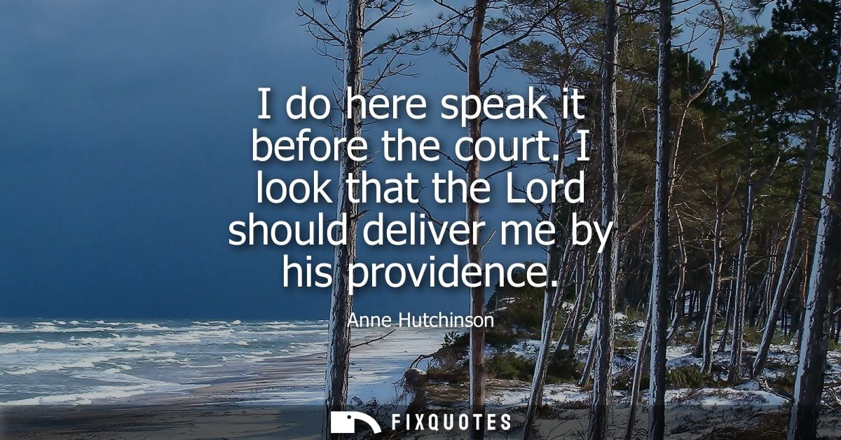 I do here speak it before the court. I look that the Lord should deliver me by his providence