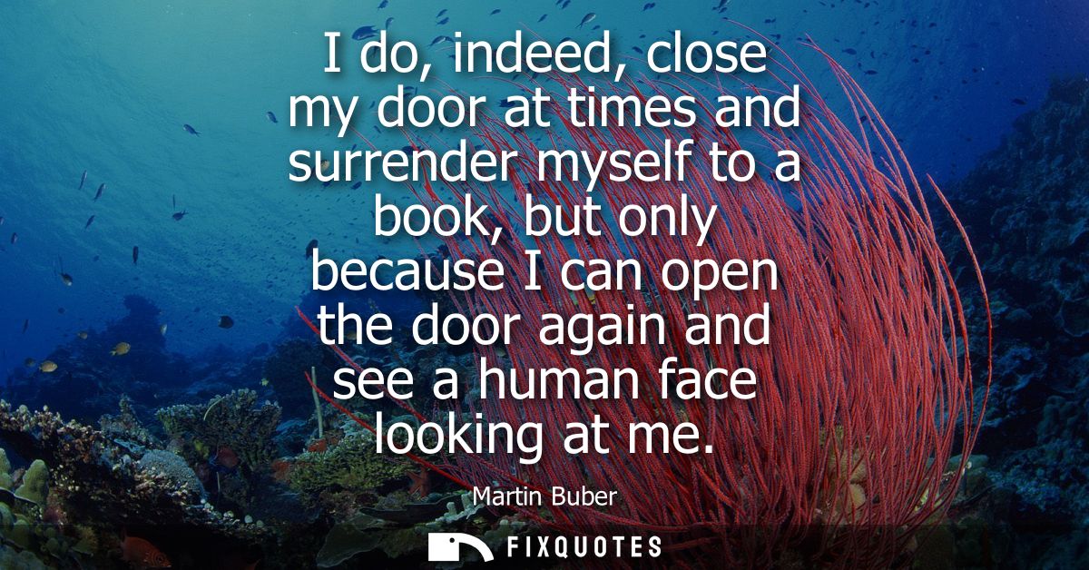 I do, indeed, close my door at times and surrender myself to a book, but only because I can open the door again and see 