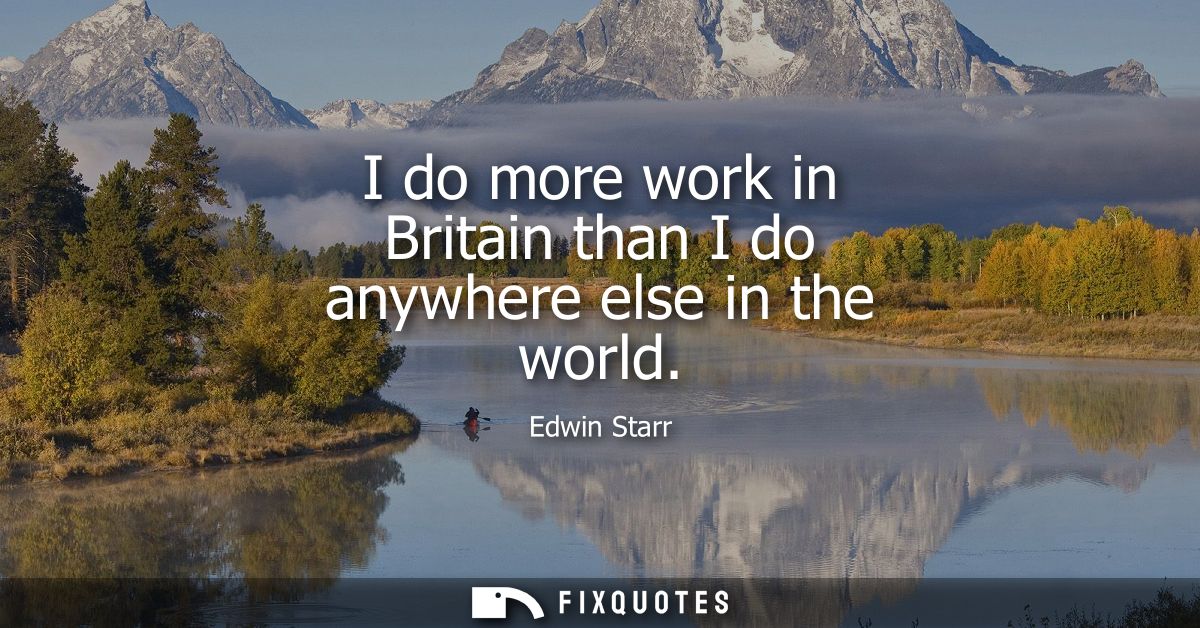 I do more work in Britain than I do anywhere else in the world