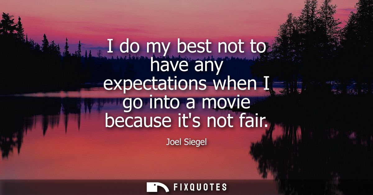 I do my best not to have any expectations when I go into a movie because its not fair