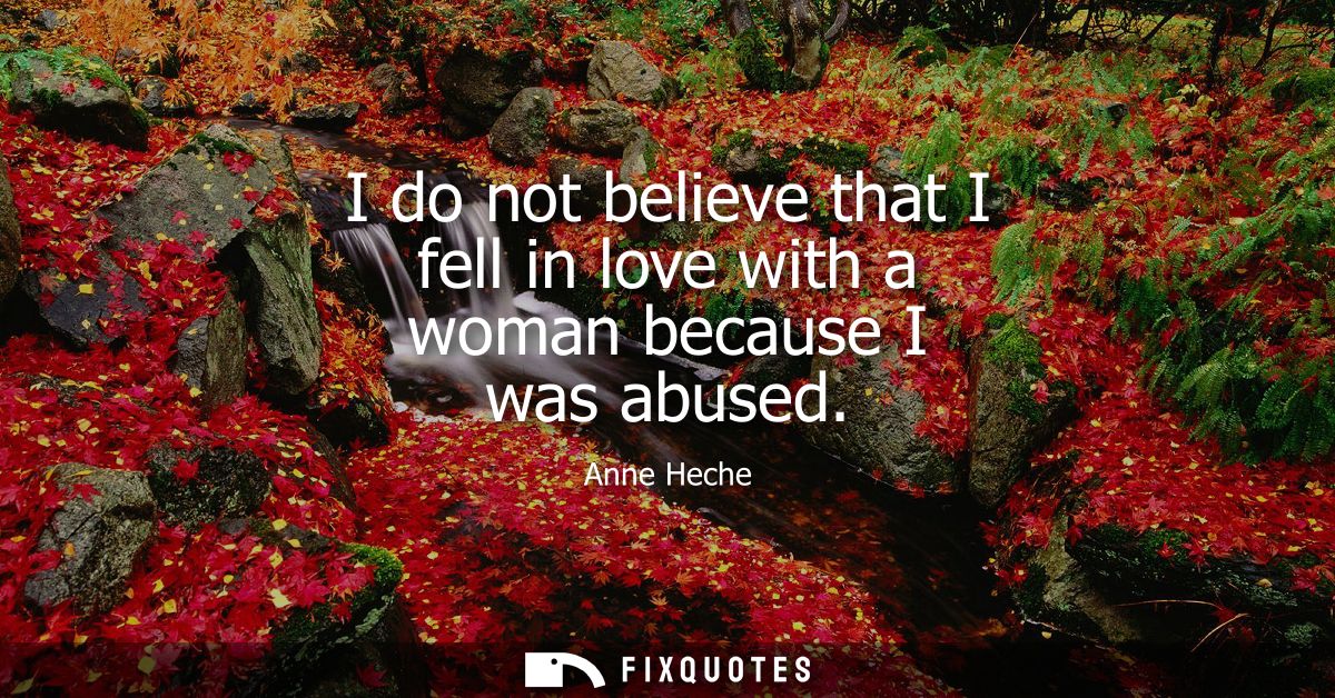 I do not believe that I fell in love with a woman because I was abused