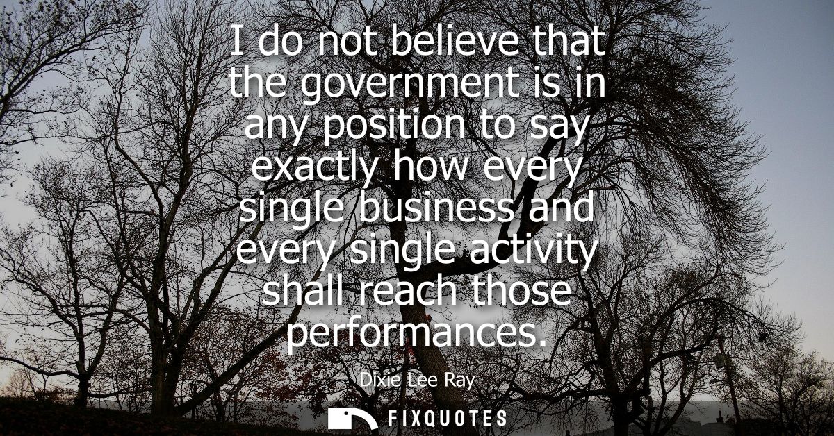 I do not believe that the government is in any position to say exactly how every single business and every single activi