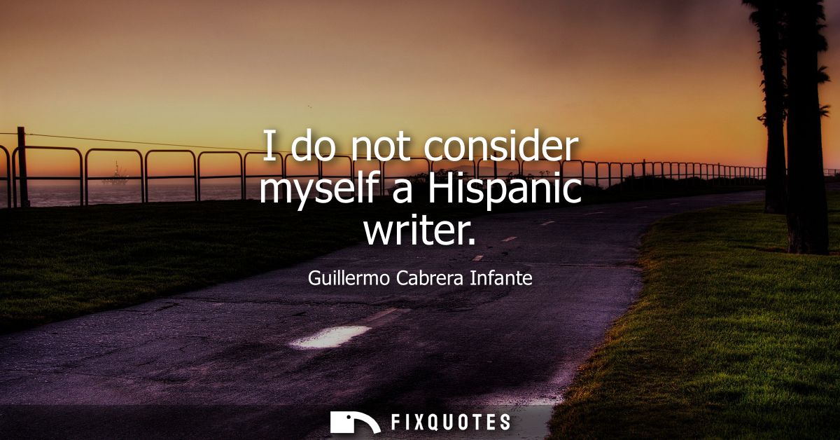 I do not consider myself a Hispanic writer