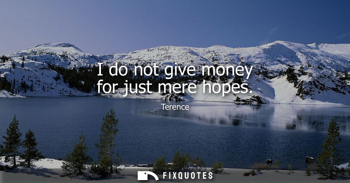 I do not give money for just mere hopes - Terence