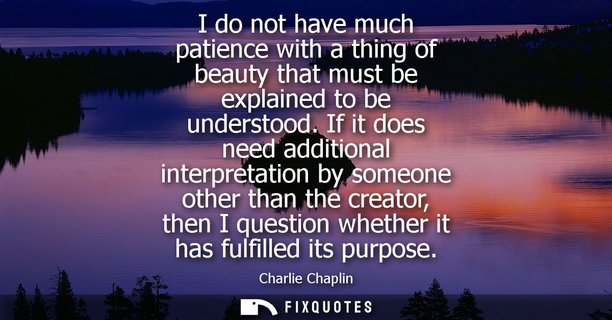 I do not have much patience with a thing of beauty that must be explained to be understood. If it does need additional i
