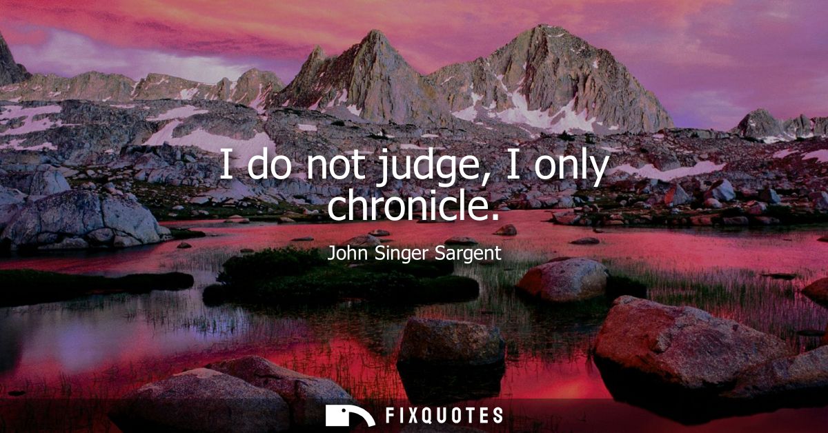 I do not judge, I only chronicle