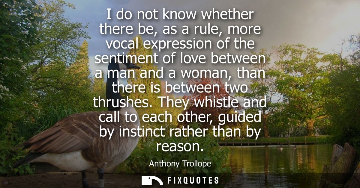 I do not know whether there be, as a rule, more vocal expression of the sentiment of love between a man and a woman, tha