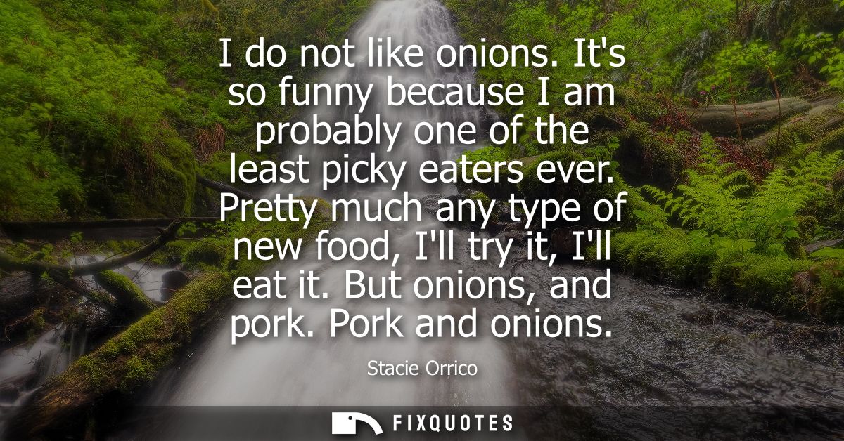 I do not like onions. Its so funny because I am probably one of the least picky eaters ever. Pretty much any type of new