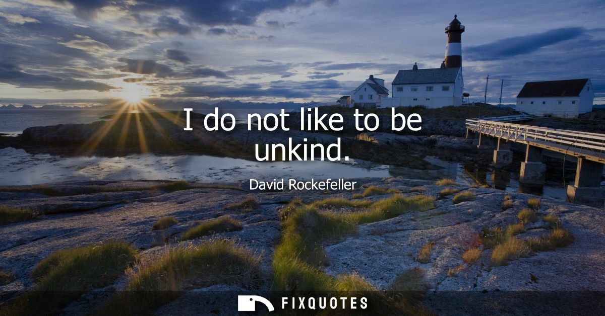 I do not like to be unkind