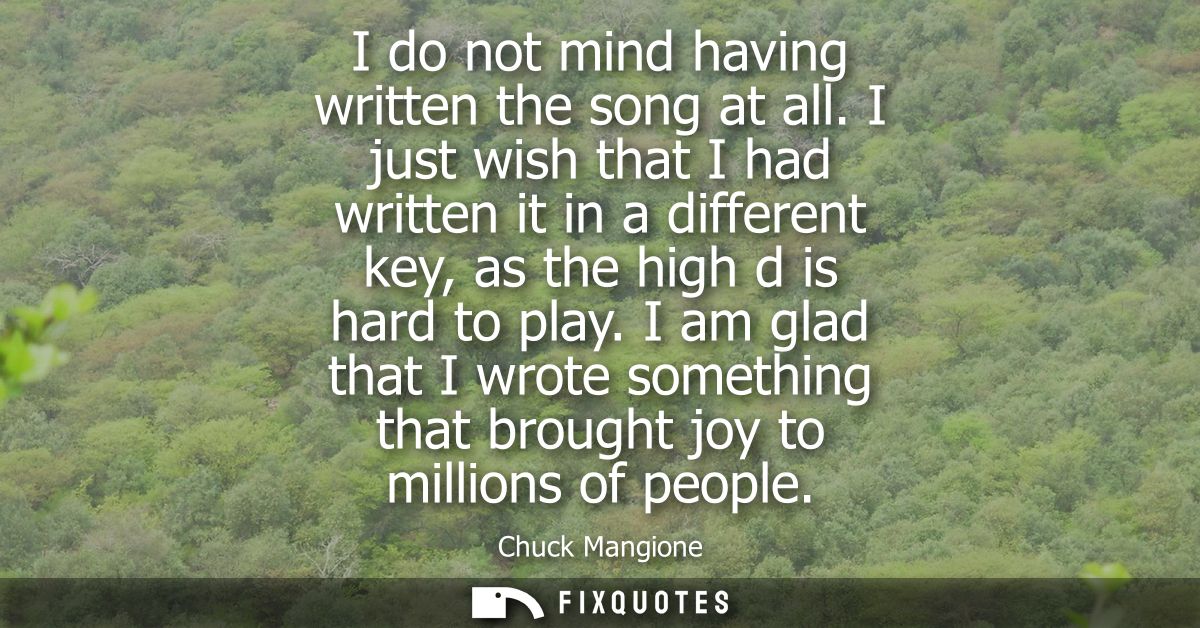 I do not mind having written the song at all. I just wish that I had written it in a different key, as the high d is har
