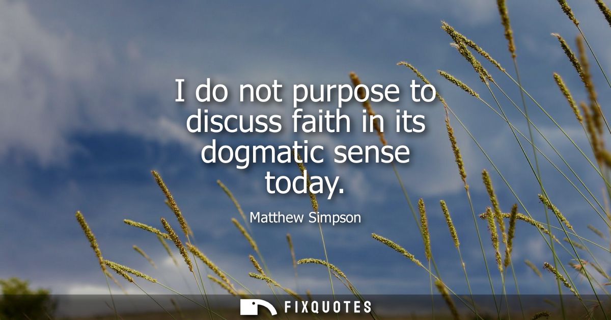 I do not purpose to discuss faith in its dogmatic sense today