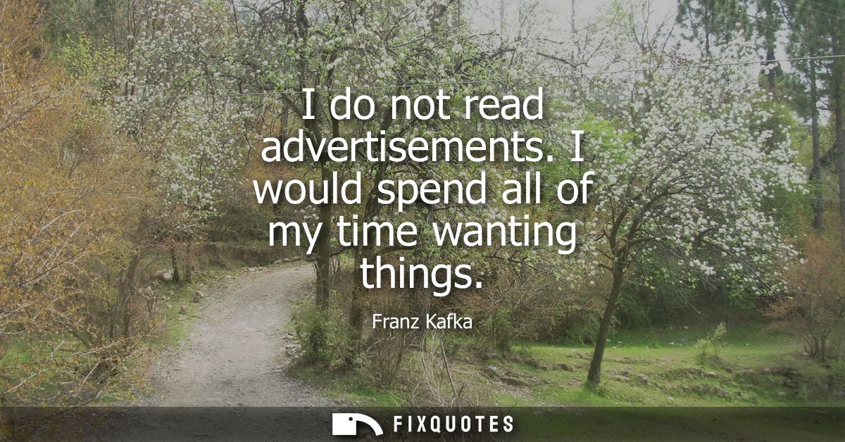 I do not read advertisements. I would spend all of my time wanting things
