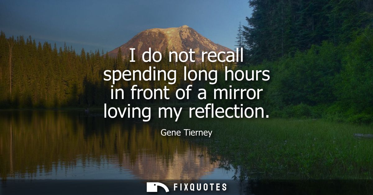 I do not recall spending long hours in front of a mirror loving my reflection