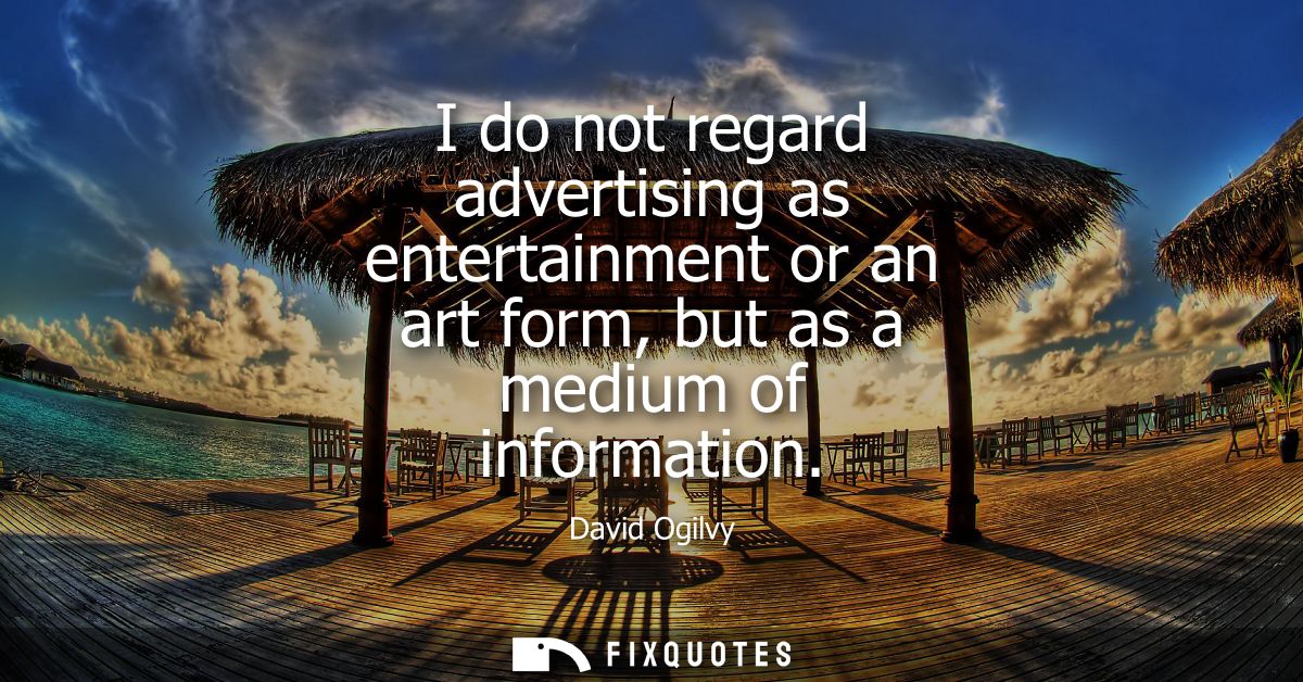 I do not regard advertising as entertainment or an art form, but as a medium of information