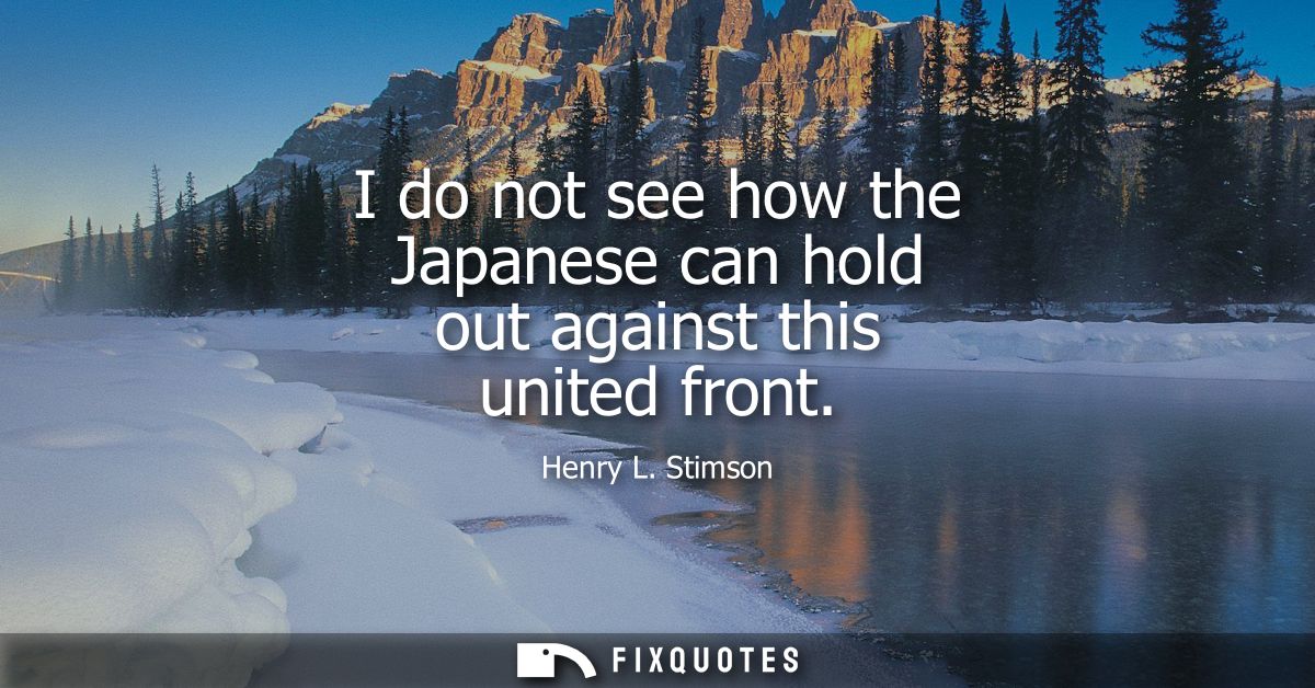 I do not see how the Japanese can hold out against this united front