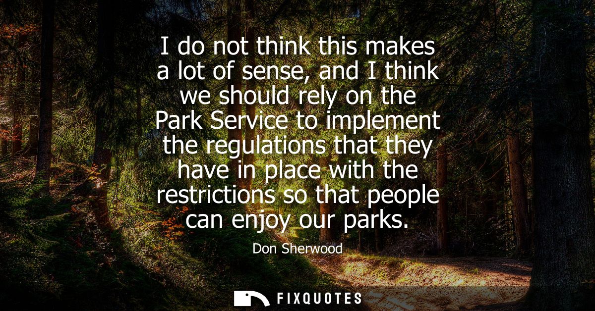 I do not think this makes a lot of sense, and I think we should rely on the Park Service to implement the regulations th