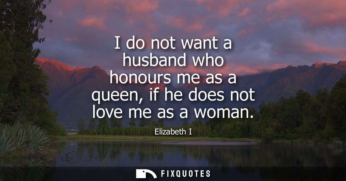 I do not want a husband who honours me as a queen, if he does not love me as a woman