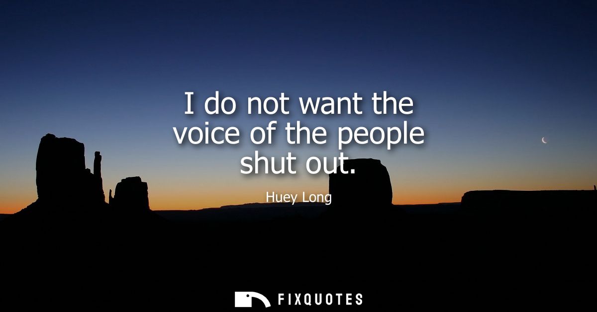 I do not want the voice of the people shut out