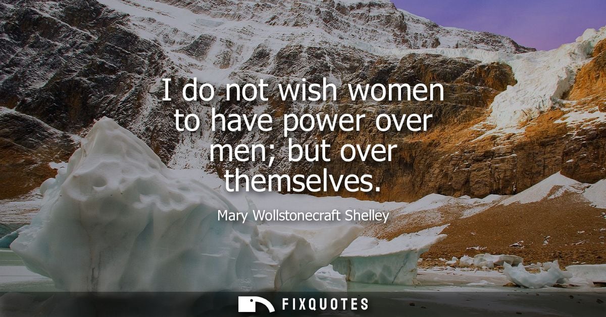 I do not wish women to have power over men but over themselves