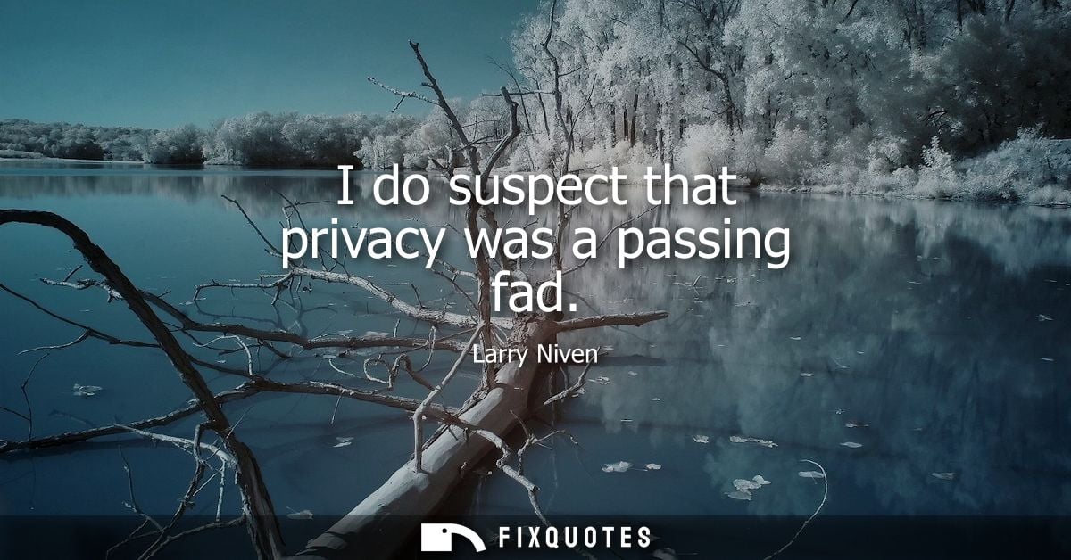 I do suspect that privacy was a passing fad