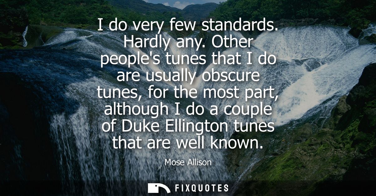 I do very few standards. Hardly any. Other peoples tunes that I do are usually obscure tunes, for the most part, althoug