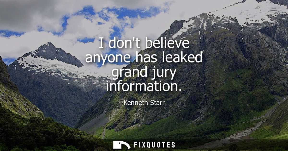 I dont believe anyone has leaked grand jury information