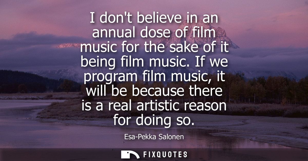 I dont believe in an annual dose of film music for the sake of it being film music. If we program film music, it will be