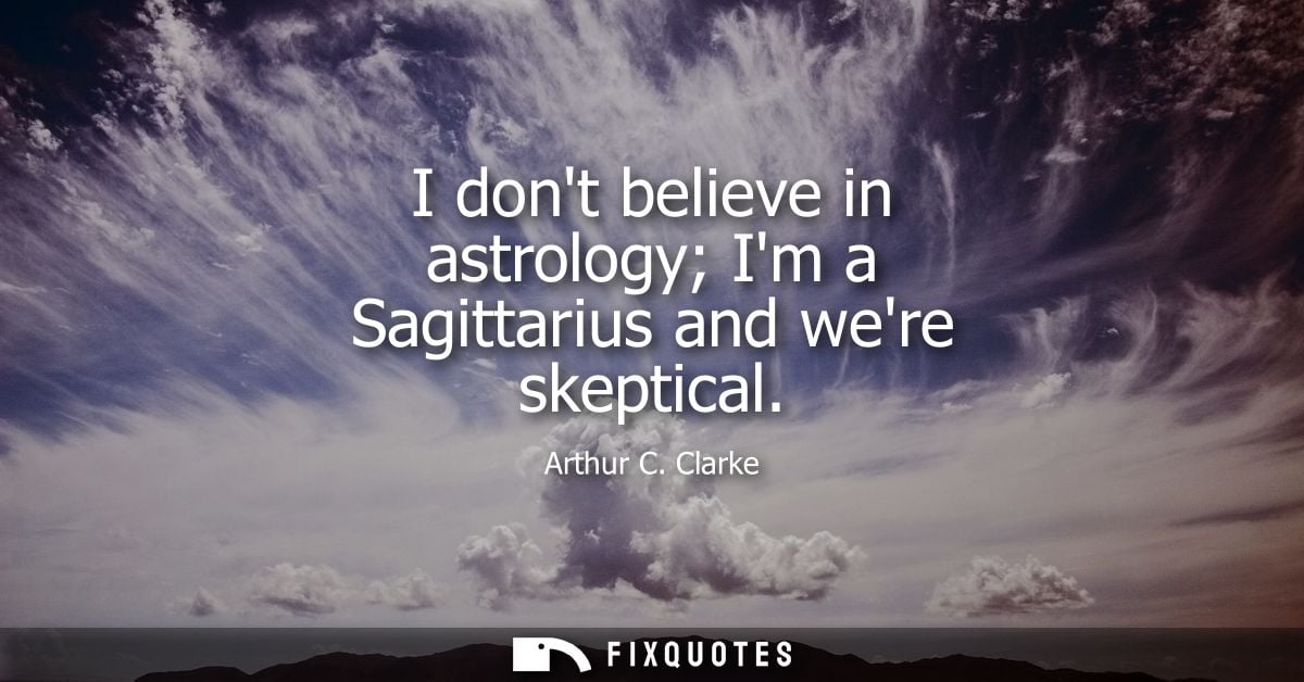 I dont believe in astrology Im a Sagittarius and were skeptical
