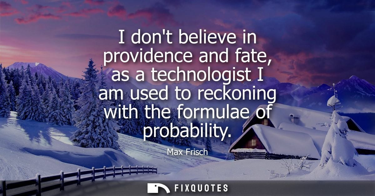 I dont believe in providence and fate, as a technologist I am used to reckoning with the formulae of probability
