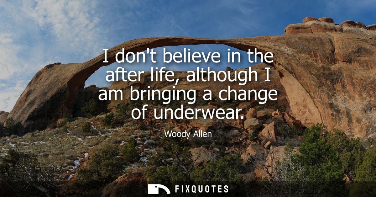 I dont believe in the after life, although I am bringing a change of underwear - Woody Allen