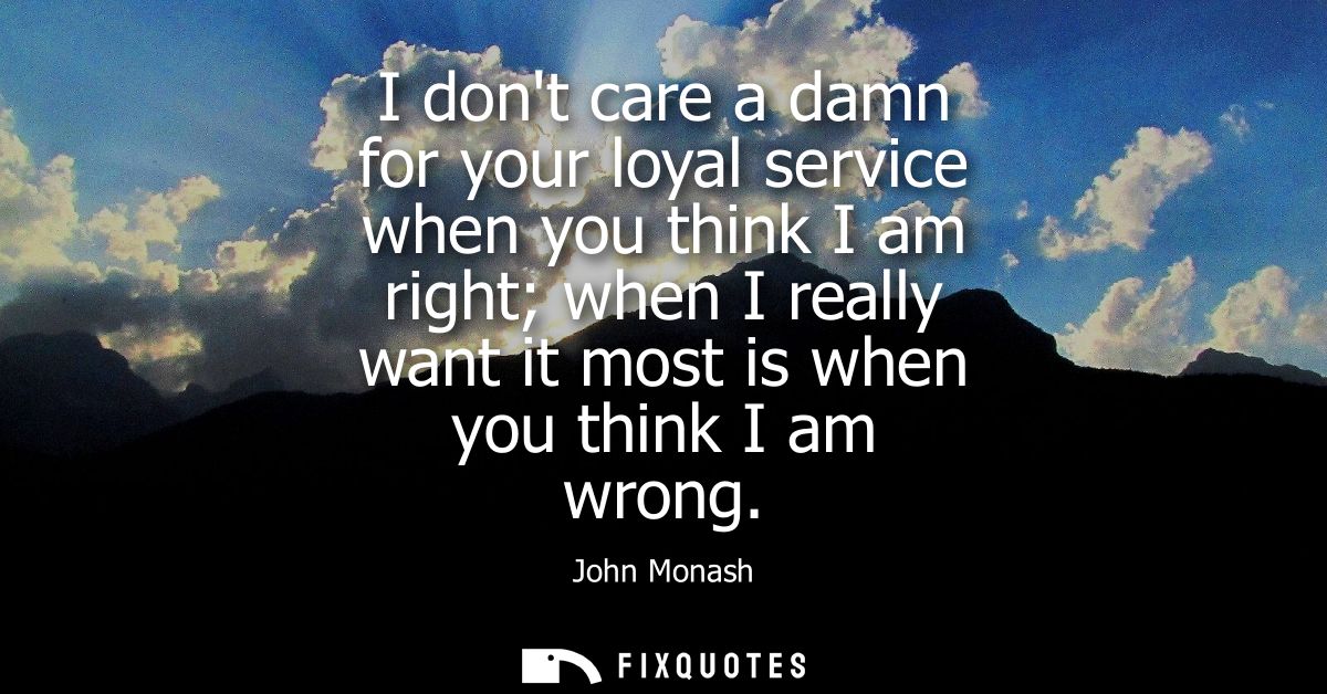 I dont care a damn for your loyal service when you think I am right when I really want it most is when you think I am wr