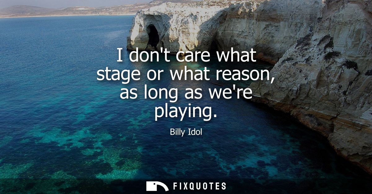I dont care what stage or what reason, as long as were playing