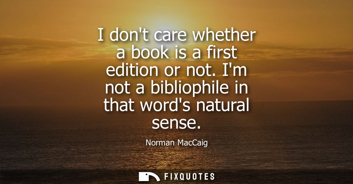 I dont care whether a book is a first edition or not. Im not a bibliophile in that words natural sense