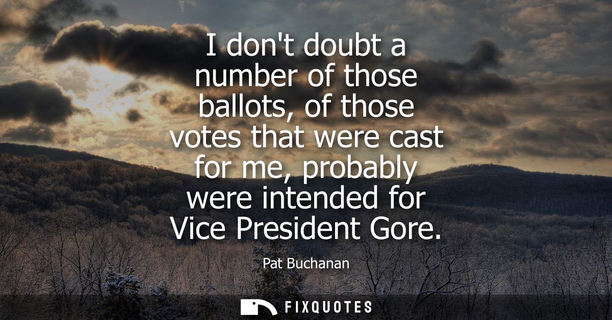 I dont doubt a number of those ballots, of those votes that were cast for me, probably were intended for Vice President 