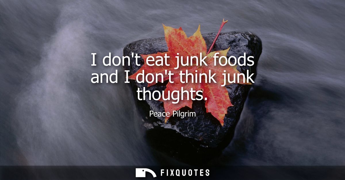 I dont eat junk foods and I dont think junk thoughts