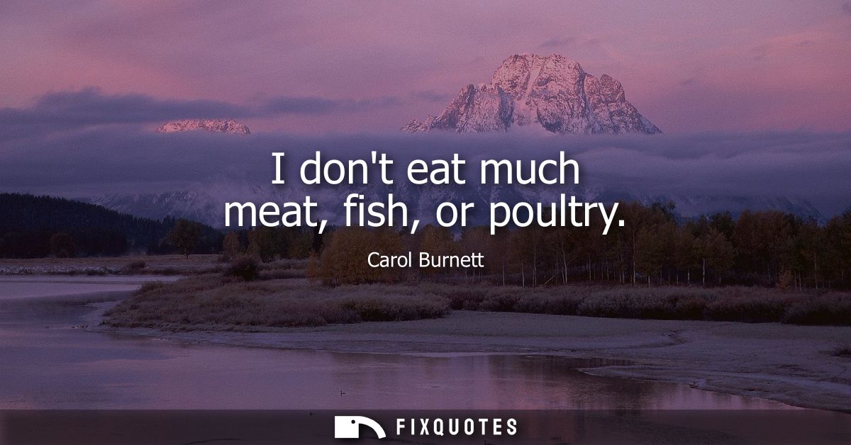 I dont eat much meat, fish, or poultry