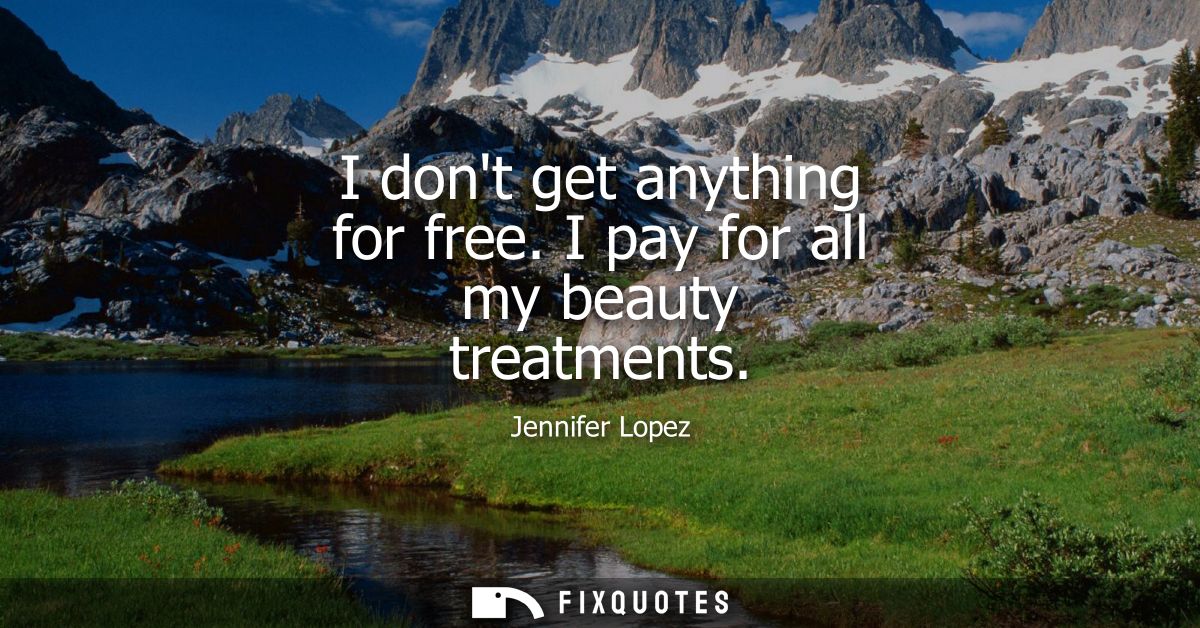 I dont get anything for free. I pay for all my beauty treatments