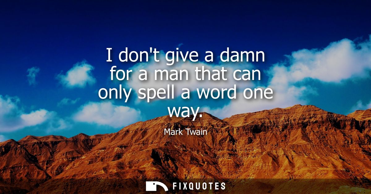 I dont give a damn for a man that can only spell a word one way