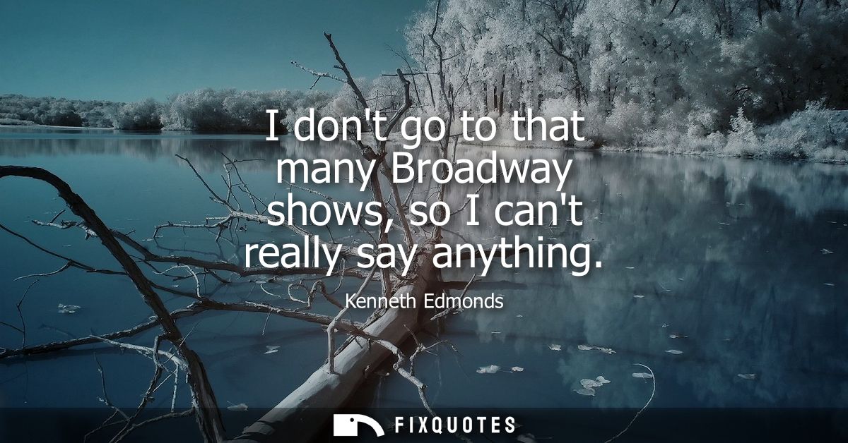 I dont go to that many Broadway shows, so I cant really say anything