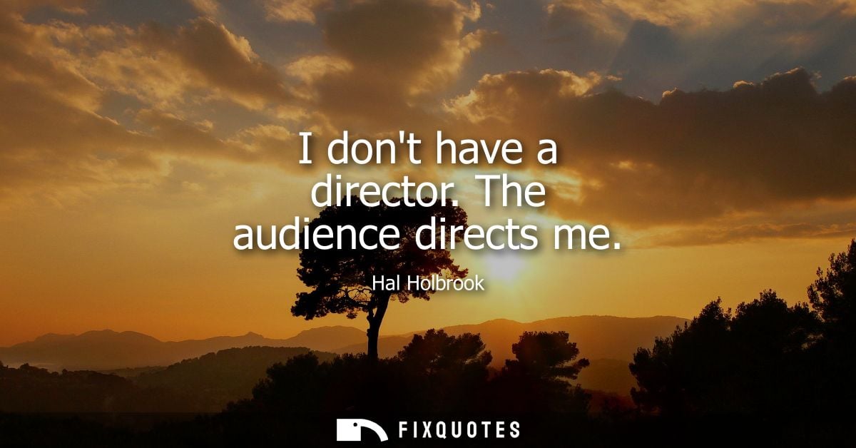 I dont have a director. The audience directs me