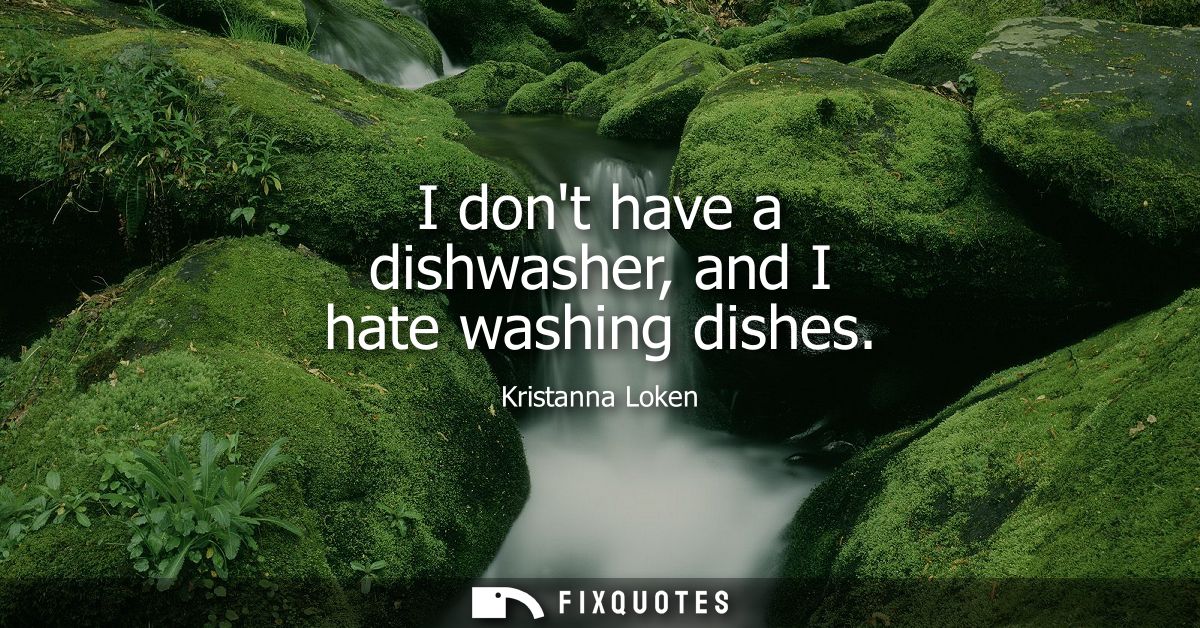 I dont have a dishwasher, and I hate washing dishes