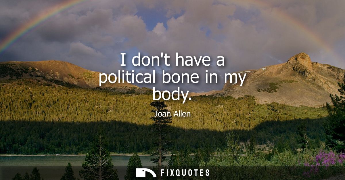 I dont have a political bone in my body