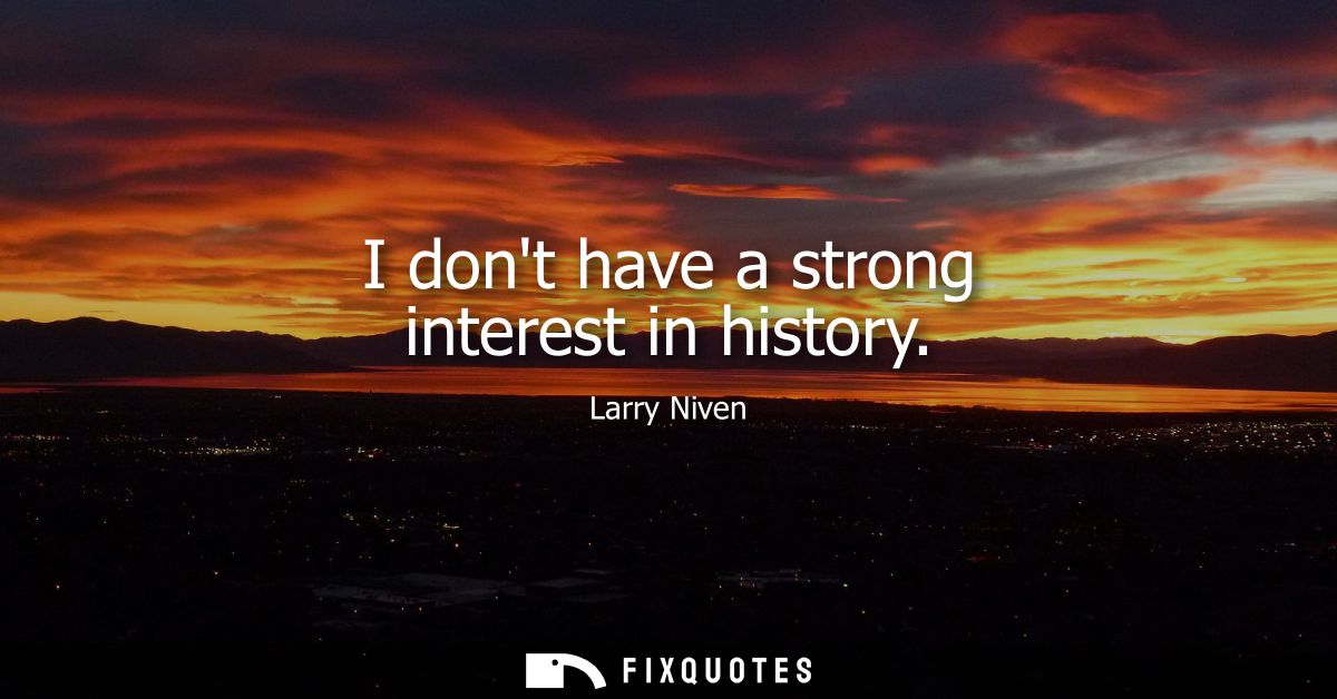 I dont have a strong interest in history