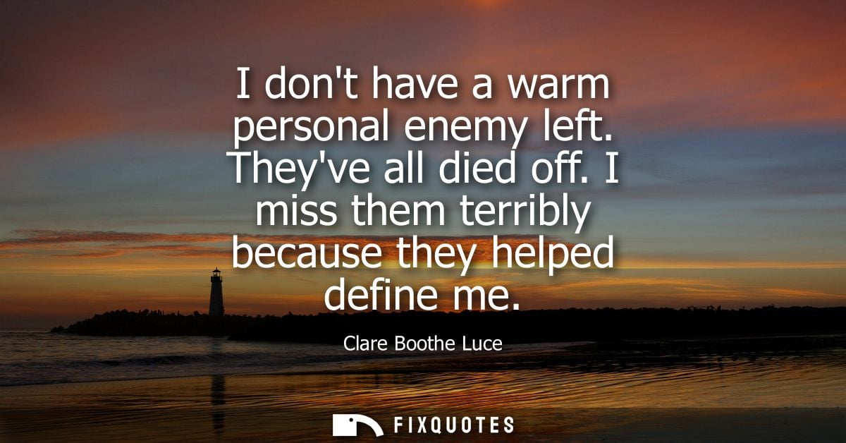 I dont have a warm personal enemy left. Theyve all died off. I miss them terribly because they helped define me - Clare 