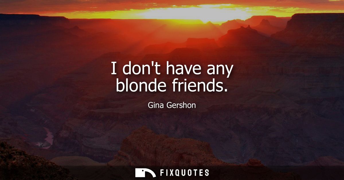 I dont have any blonde friends