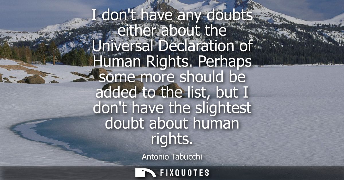 I dont have any doubts either about the Universal Declaration of Human Rights. Perhaps some more should be added to the 
