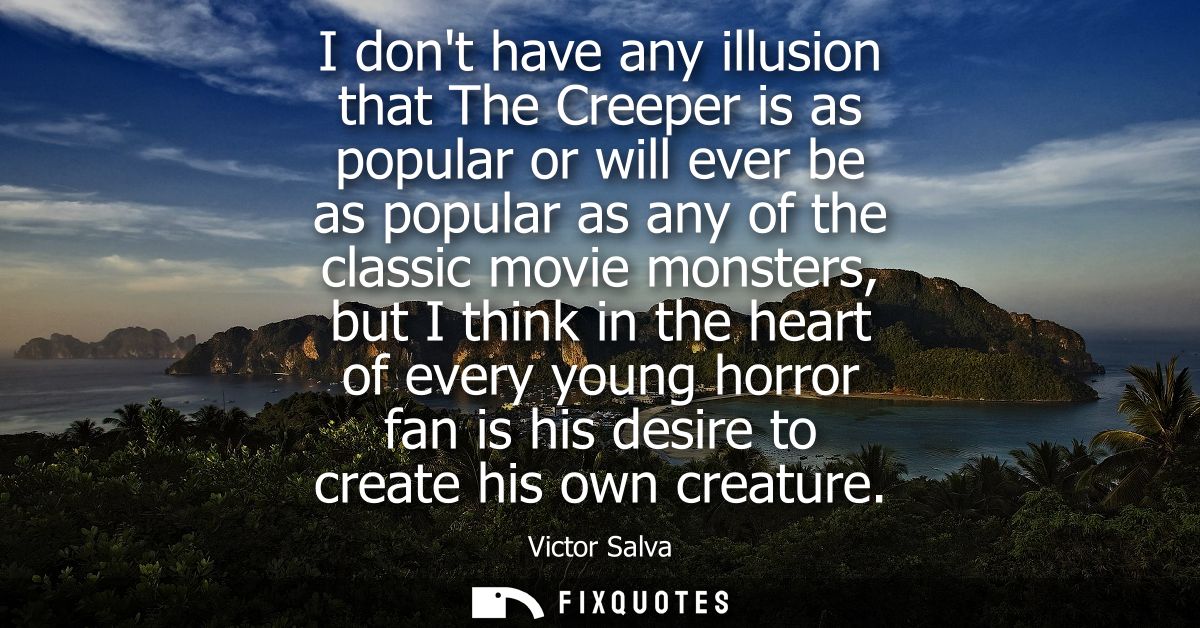 I dont have any illusion that The Creeper is as popular or will ever be as popular as any of the classic movie monsters,