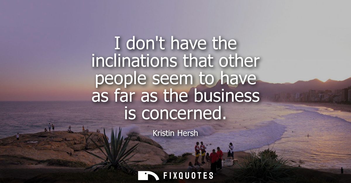 I dont have the inclinations that other people seem to have as far as the business is concerned - Kristin Hersh
