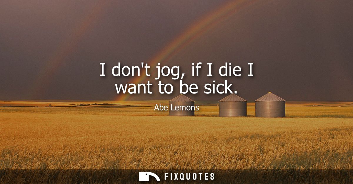 I dont jog, if I die I want to be sick